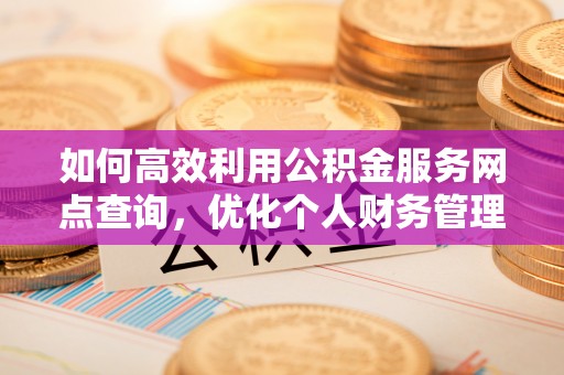 大甲如何高效利用公积金服务网点查询，优化个人财务管理