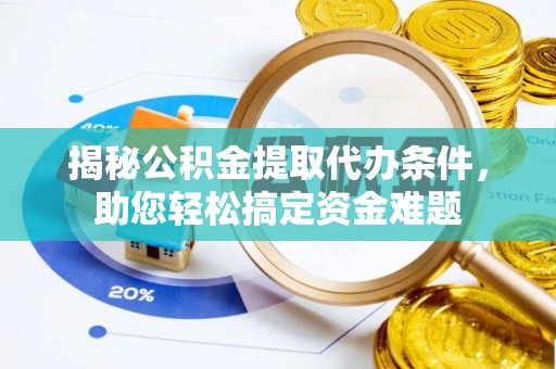大甲揭秘公积金提取代办条件，助您轻松搞定资金难题