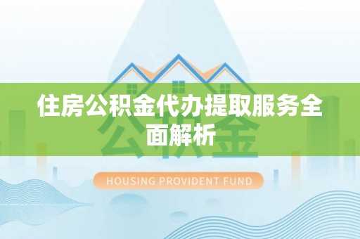 大甲住房公积金代办提取服务全面解析