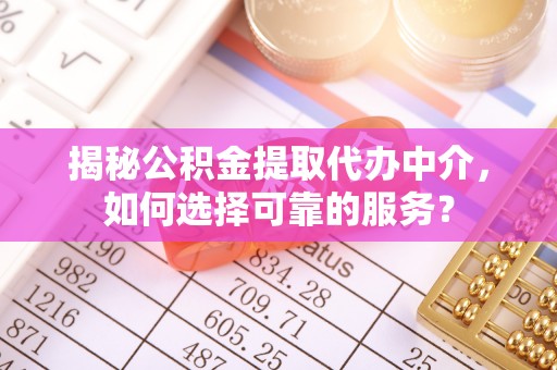 大甲揭秘公积金提取代办中介，如何选择可靠的服务？