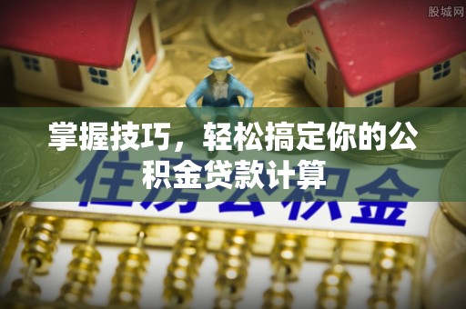 大甲掌握技巧，轻松搞定你的公积金贷款计算