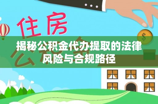 大甲揭秘公积金代办提取的法律风险与合规路径