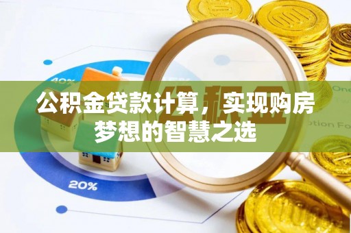 大甲公积金贷款计算，实现购房梦想的智慧之选