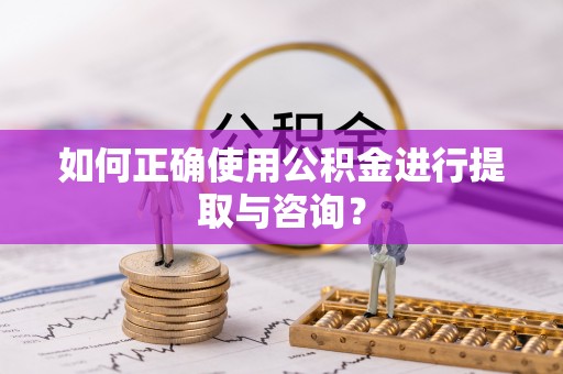 大甲如何正确使用公积金进行提取与咨询？