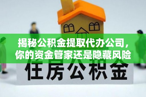 大甲揭秘公积金提取代办公司，你的资金管家还是隐藏风险？