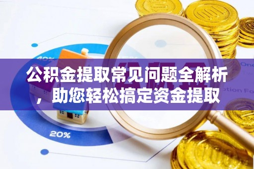 大甲公积金提取常见问题全解析，助您轻松搞定资金提取