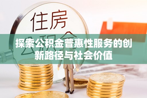 大甲探索公积金普惠性服务的创新路径与社会价值