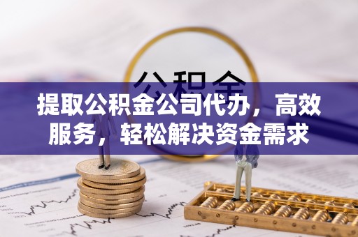 大甲提取公积金公司代办，高效服务，轻松解决资金需求