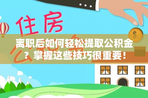 大甲离职后如何轻松提取公积金？掌握这些技巧很重要！