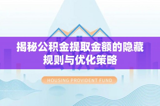 大甲揭秘公积金提取金额的隐藏规则与优化策略