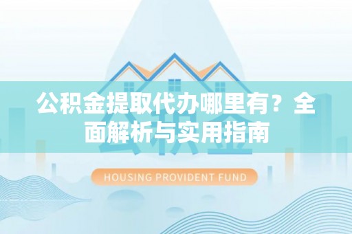 大甲公积金提取代办哪里有？全面解析与实用指南