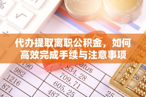 大甲代办提取离职公积金，如何高效完成手续与注意事项