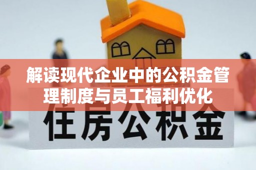大甲解读现代企业中的公积金管理制度与员工福利优化