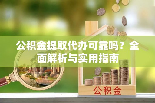 大甲公积金提取代办可靠吗？全面解析与实用指南