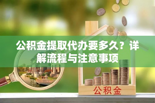 大甲公积金提取代办要多久？详解流程与注意事项