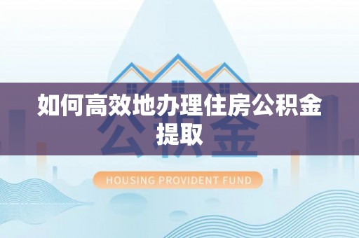 大甲如何高效地办理住房公积金提取