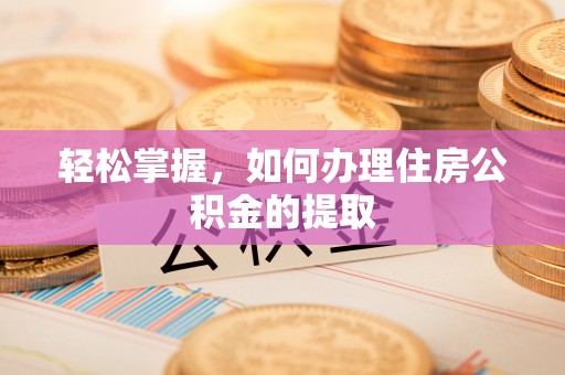 大甲轻松掌握，如何办理住房公积金的提取