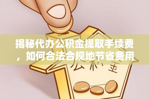 大甲揭秘代办公积金提取手续费，如何合法合规地节省费用