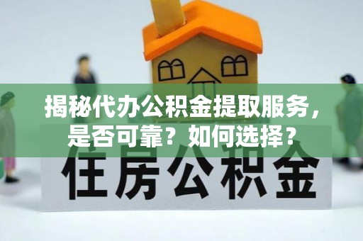 大甲揭秘代办公积金提取服务，是否可靠？如何选择？