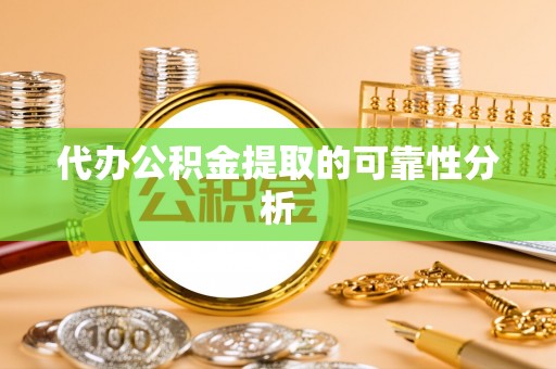 大甲代办公积金提取的可靠性分析