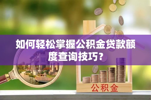 大甲如何轻松掌握公积金贷款额度查询技巧？