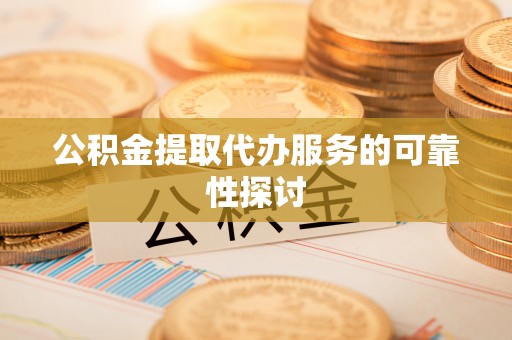 大甲公积金提取代办服务的可靠性探讨