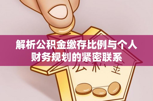 大甲解析公积金缴存比例与个人财务规划的紧密联系