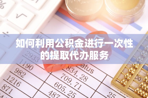 大甲如何利用公积金进行一次性的提取代办服务