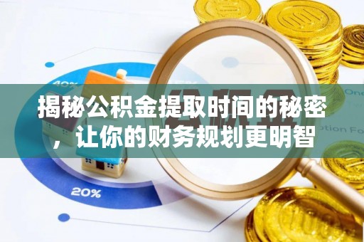 大甲揭秘公积金提取时间的秘密，让你的财务规划更明智