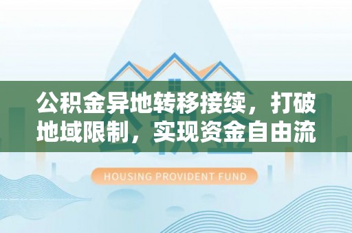 大甲公积金异地转移接续，打破地域限制，实现资金自由流动