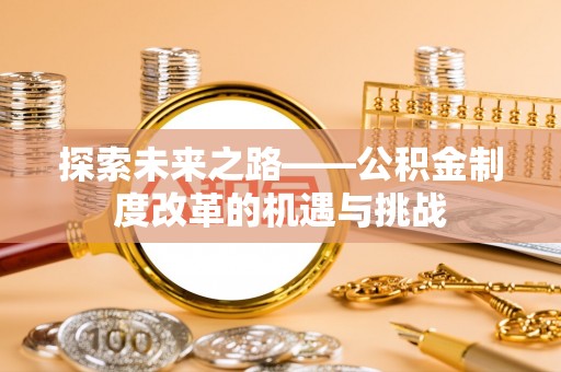 大甲探索未来之路——公积金制度改革的机遇与挑战