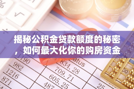 大甲揭秘公积金贷款额度的秘密，如何最大化你的购房资金