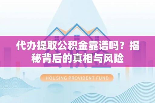 大甲代办提取公积金靠谱吗？揭秘背后的真相与风险