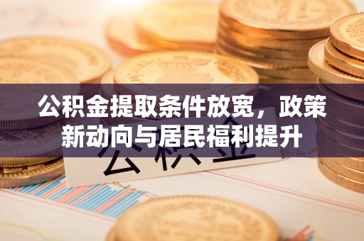 大甲公积金提取条件放宽，政策新动向与居民福利提升