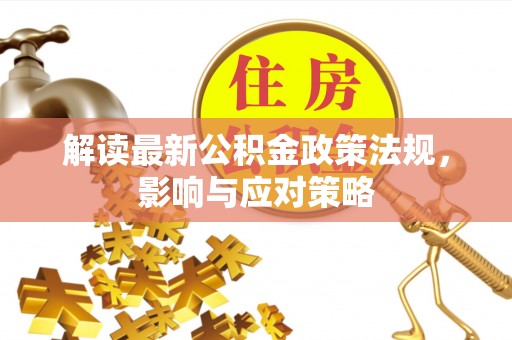 大甲解读最新公积金政策法规，影响与应对策略