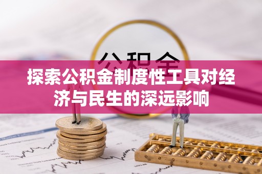 大甲探索公积金制度性工具对经济与民生的深远影响