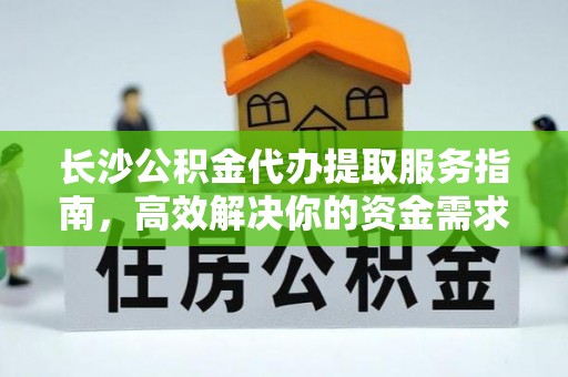 大甲长沙公积金代办提取服务指南，高效解决你的资金需求