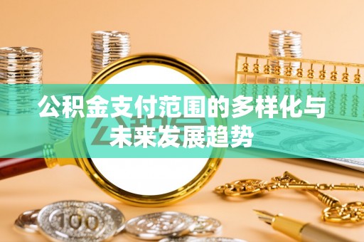 大甲公积金支付范围的多样化与未来发展趋势
