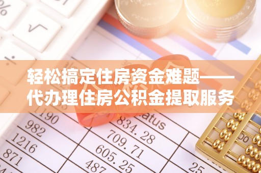 大甲轻松搞定住房资金难题——代办理住房公积金提取服务详解
