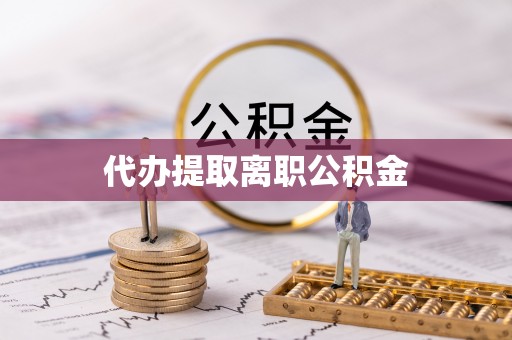 大甲代办提取离职公积金