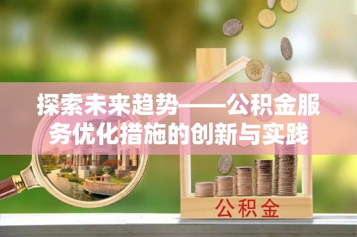 大甲探索未来趋势——公积金服务优化措施的创新与实践