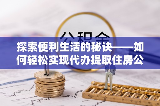 大甲探索便利生活的秘诀——如何轻松实现代办提取住房公积金