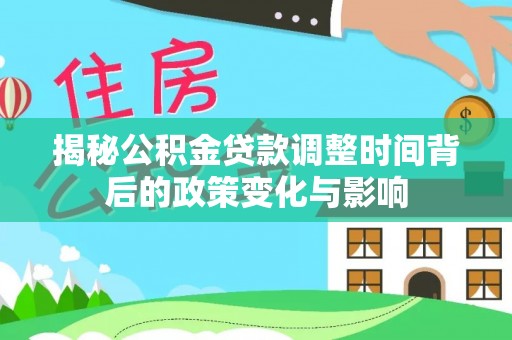 大甲揭秘公积金贷款调整时间背后的政策变化与影响