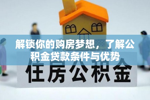 大甲解锁你的购房梦想，了解公积金贷款条件与优势