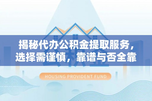 大甲揭秘代办公积金提取服务，选择需谨慎，靠谱与否全靠这几点