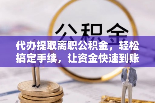 大甲代办提取离职公积金，轻松搞定手续，让资金快速到账！