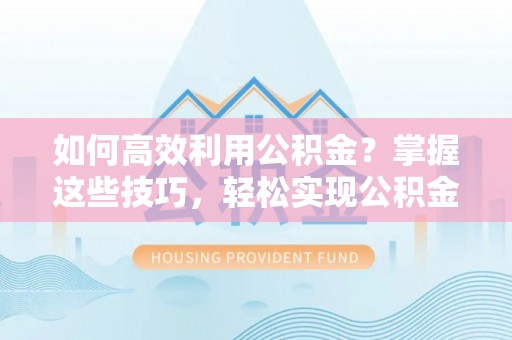 大甲如何高效利用公积金？掌握这些技巧，轻松实现公积金代办提取