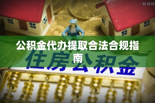 大甲公积金代办提取合法合规指南