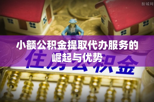 大甲小额公积金提取代办服务的崛起与优势