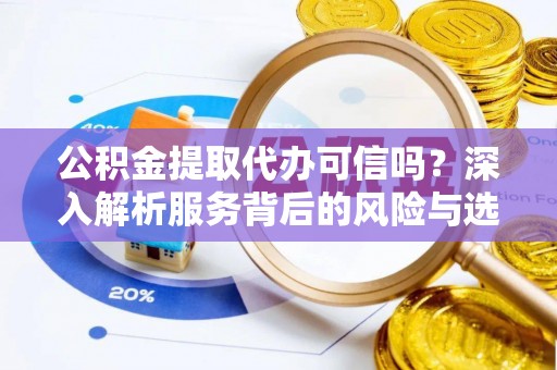 大甲公积金提取代办可信吗？深入解析服务背后的风险与选择